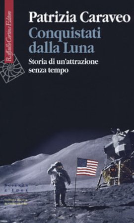 Conquistati dalla Luna. Storia di un'attrazione senza tempo Patrizia Caraveo