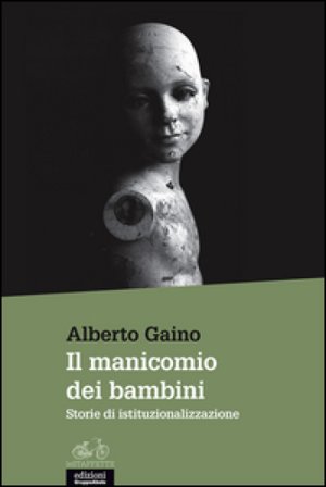 Il manicomio dei bambini. Storie di istituzionalizzazione Alberto Gaino
