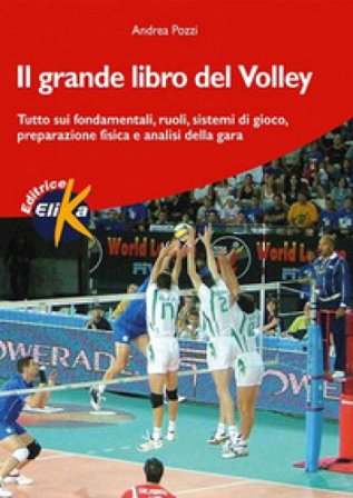 Il grande libro del volley. Tutto sui fondamentali, ruoli, sistemi di gioco, preparazione fisica e analisi della gara Andrea Pozzi