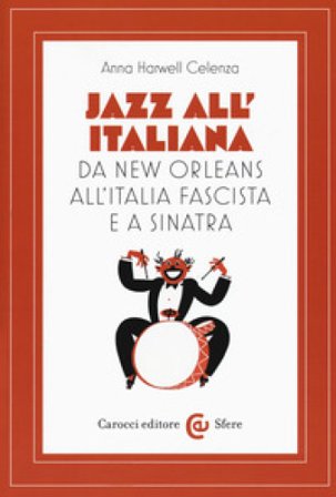 Jazz all'italiana. Da New Orleans all'Italia fascista e a Sinatra Anna Harwell Celenza