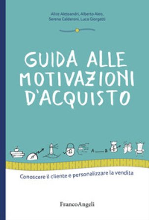 Guida alle motivazioni di acquisto. Conoscere il cliente e personalizzare la vendita Alice Alessandri