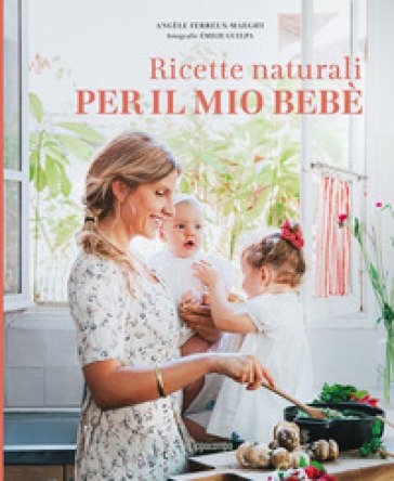 Ricette naturali per il mio bebè. Ediz. a colori Angèle FERREUX-MAEGHT