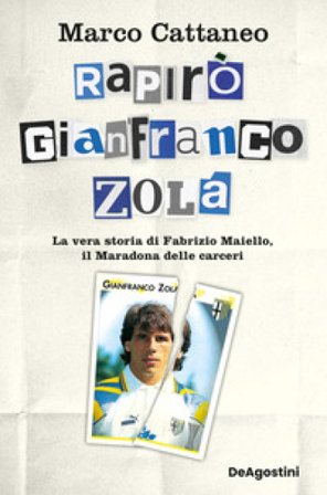 Rapirò Gianfranco Zola. La vera storia di Fabrizio Maiello, il Maradona delle carceri Marco Cattaneo