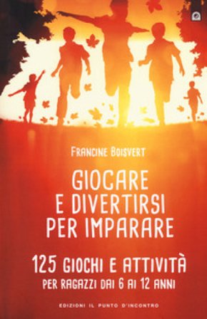 Giocare e divertirsi per imparare. 125 giochi e attività per bambini e ragazzi da 6 ai 12 anni Francine Boisvert