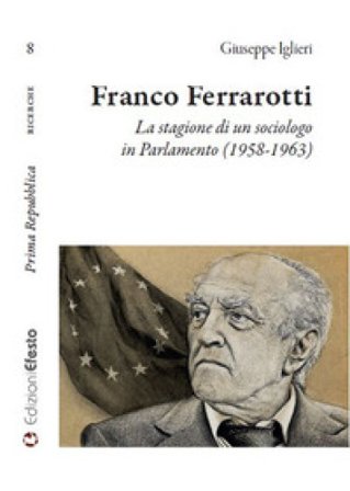 Franco Ferrarotti. La stagione di un sociologo in in Parlamento (1958-1963) Giuseppe Iglieri