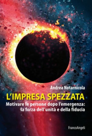 L'impresa spezzata. Motivare le persone dopo l'emergenza: la forza dell'unità e della fiducia Andrea Notarnicola