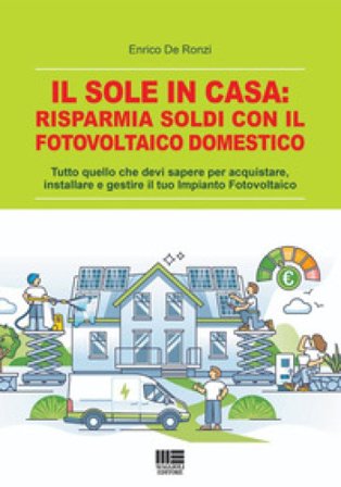 Il sole in casa: risparmia soldi con il fotovoltaico domestico. Tutto quello che devi sapere per acquistare, installare e gestire il tuo impianto 