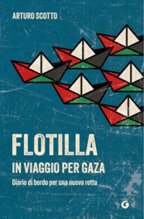 Flotilla. In viaggio per Gaza. Diario di bordo per una nuova rotta Arturo Scotto