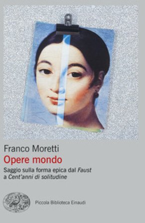 Opere mondo. Saggio sulla forma epica dal «Faust» a «Cent'anni di solitudine» Franco Moretti