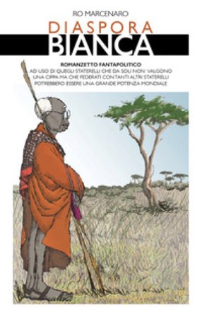 Diaspora bianca. Romanzetto fantapolitico ad uso di quegli staterelli che da soli non valgono una cippa ma che federati con tanti altri staterelli 