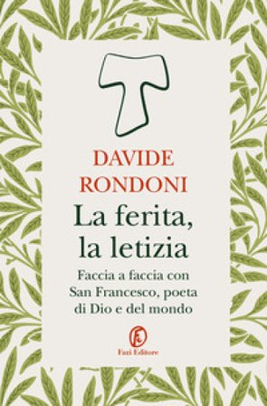 La ferita, la letizia. Faccia a faccia con San Francesco, poeta di Dio e del mondo Davide Rondoni