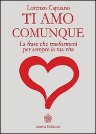 Ti amo comunque. La frase che trasformerà per sempre la tua vita Lorenzo Capuano