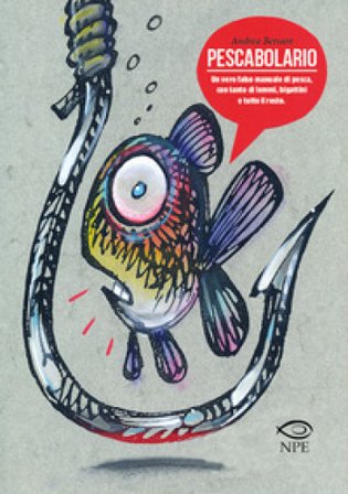 Pescabolario. Un vero falso manuale di pesca, con tanto di lemmi, bigattini e tutto il resto. Ediz. a colori Andrea Bersani