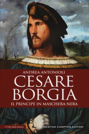 Cesare Borgia. Il principe in maschera nera Andrea Antonioli