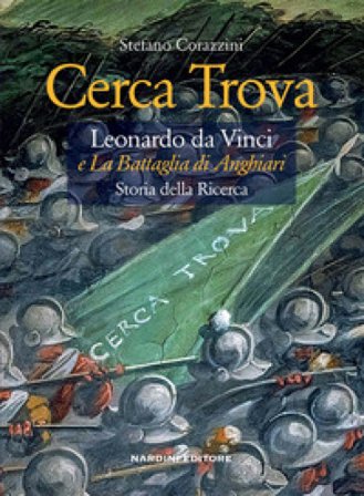 Cerca trova. Leonardo da Vinci e «La battaglia di Anghiari». Storia della ricerca Stefano Corazzini