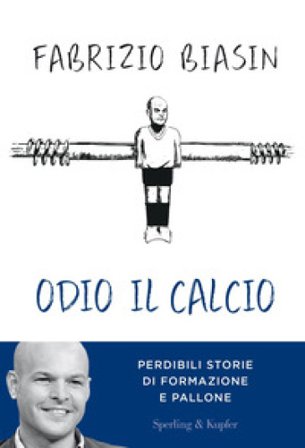 Odio il calcio. Perdibili storie di formazione e pallone Fabrizio Biasin