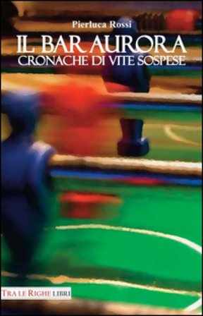 Il bar Aurora. Cronache di vite sospese Pierluca Rossi