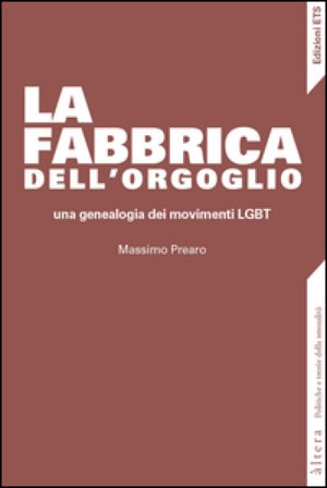 La fabbrica dell'orgoglio. Una genealogia dei movimenti LGBT Massimo Prearo