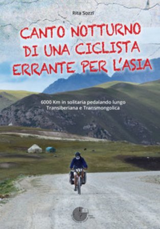 Canto notturno di una ciclista errante per l'Asia. 6000 km in solitaria pedalando lungo Transiberiana e Transmongolica Rita Sozzi