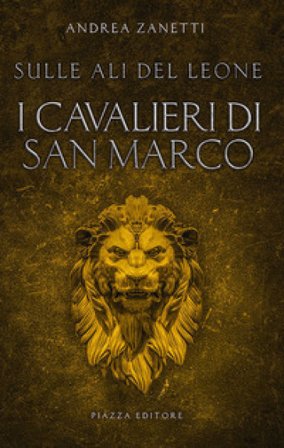 I cavalieri di San Marco. Sulle ali del leone Andrea Zanetti