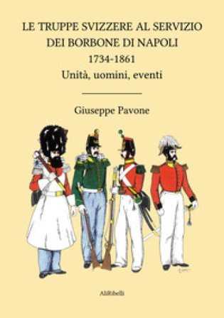 Le truppe svizzere al servizio dei Borbone di Napoli 1734-1861. Unità, uomini, eventi Giuseppe Pavone
