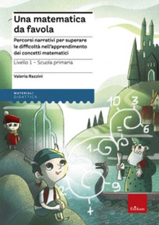 Una matematica da favola. Percorsi narrativi per superare le difficoltà nell'apprendimento dei concetti matematici. Livello 1 scuola primaria Valeria 