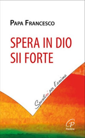 Spera in Dio, sii forte Papa Francesco (Jorge Mario Bergoglio)
