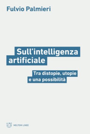 Sull'intelligenza artificiale. Tra distopie, utopie e una possibilità Fulvio Palmieri