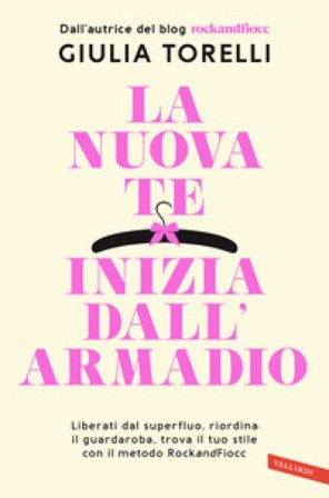 La nuova te inizia dall'armadio. Liberati dal superfluo, riordina il guardaroba, trova il tuo stile con il metodo RockandFiocc Giulia Torelli
