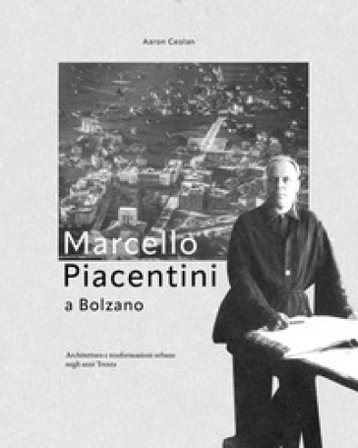 Marcello Piacentini a Bolzano. Architettura e trasformazioni urbane negli anni Trenta Aaron Ceolan