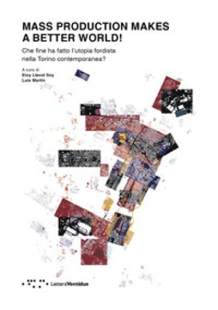 Mass production makes a better world! Che fine ha fatto l'utopia fordista nella Torino contemporanea?