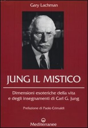 Jung il mistico. Dimensioni esoteriche della vita e degli insegnamenti di Carl G. Jung Gary Lachman