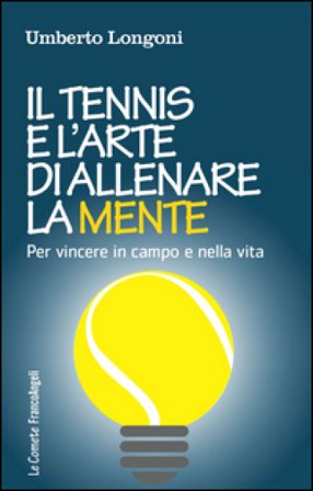 Il tennis e l'arte di allenare la mente. Per vincere in campo e nella vita Umberto Longoni