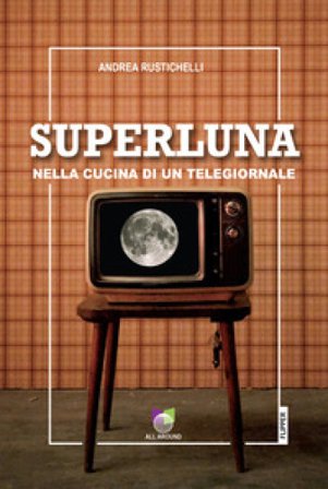 Superluna. Nella cucina di un telegiornale Andrea Rustichelli
