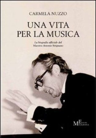 Una vita per la musica. La biografia ufficiale del maestro Antonio Sirignano Carmela Nuzzo