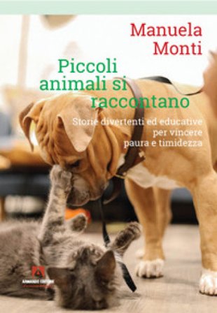 Piccoli animali si raccontano. Storie divertenti ed educative per vincere paura e timidezza Manuela Monti