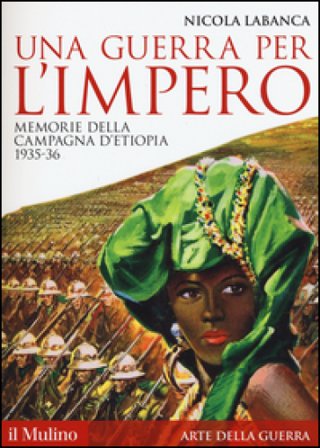 Una guerra per l'impero. Memorie della campagna d'Etiopia 1935-36 Nicola Labanca