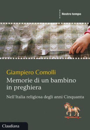 Memorie di un bambino in preghiera. Nell'Italia religiosa degli anni Cinquanta Giampiero Comolli