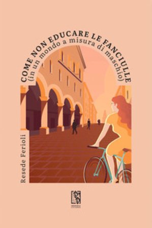 Come non educare le fanciulle (in un mondo a misura di maschio) Resede Ferioli