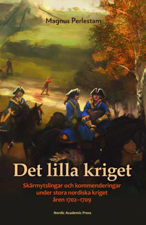 Det lilla kriget : skärmytslingar och kommenderingar under stora nordiska kriget åren 1702-1709 - Bok av Magnus Perlestam - Inbunden