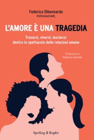 L'amore è una tragedia. Trovarsi, viversi, lasciarsi: dentro lo spettacolo delle relazioni umane Federico Dibennardo