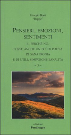 Pensieri, emozioni, sentimenti. E, perché no, forse anche un po' di poesia, di sana ironia e di utili, simpatiche banalità. Vol. 3 Giorgio Berti