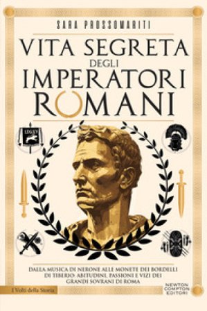 Vita segreta degli imperatori romani. Dalla musica di Nerone alle monete dei bordelli di Tiberio: abitudini, passioni e vizi dei grandi sovrani di 