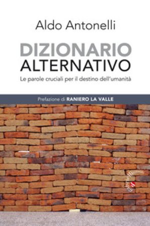 Dizionario alternativo. Le parole cruciali per il destino dell'umanità Aldo Antonelli