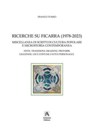 Ricerche su Ficarra (1978-2023). Miscellanea di scritti di cultura popolare e microstoria contemporanea. Feste, tradizioni, orazioni, proverbi, 
