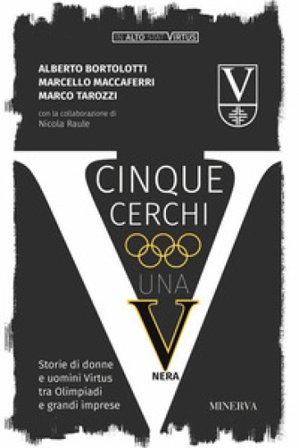 Cinque cerchi, una V nera. Storie di donne e uomini Virtus tra Olimpiadi e grandi imprese Alberto Bortolotti