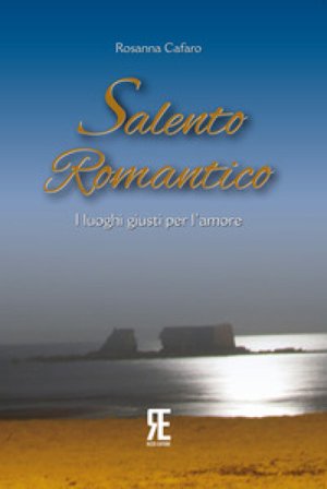 Salento romantico. I luoghi giusti per l'amore Rosanna Cafaro