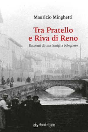 Tra Pratello e Riva di Reno. Racconti di una famiglia bolognese Maurizio Minghetti