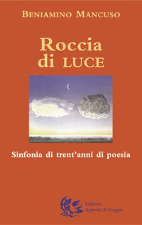 Roccia di luce. Sinfonia di trent'anni di poesia Beniamino Mancuso