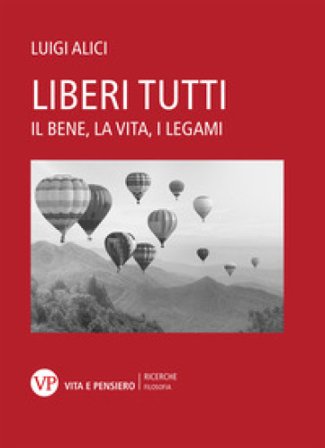 Liberi tutti. Il bene, la vita, i legami Luigi Alici